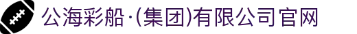 公海彩船·(集团)有限公司官网
